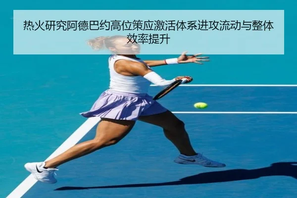 热火研究阿德巴约高位策应激活体系进攻流动与整体效率提升