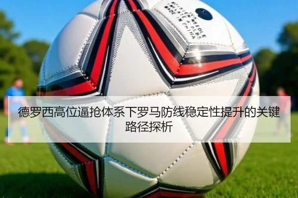 德罗西高位逼抢体系下罗马防线稳定性提升的关键路径探析
