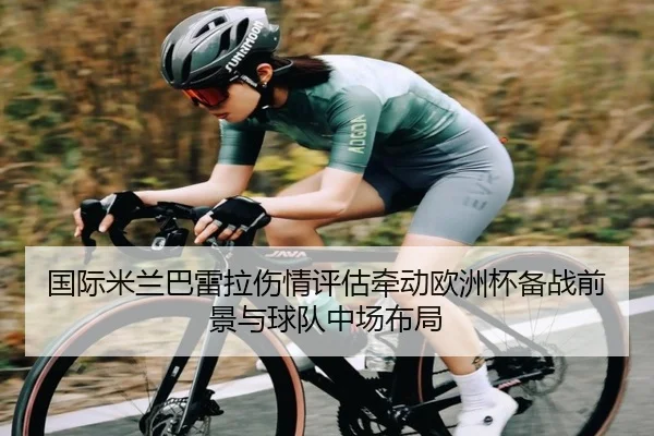 国际米兰巴雷拉伤情评估牵动欧洲杯备战前景与球队中场布局