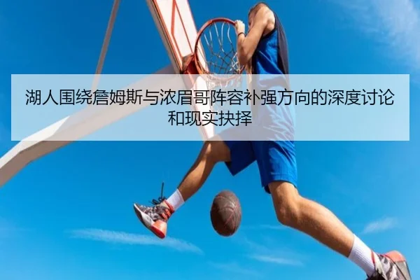 湖人围绕詹姆斯与浓眉哥阵容补强方向的深度讨论和现实抉择